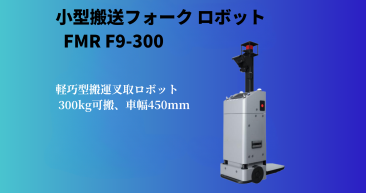 コンパクト搬送フォークロボット FMR F9-300 コンパクト搬送フォークロボット FMR F9-300